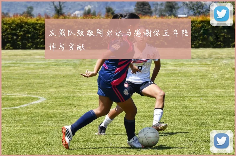 灰熊队致敬阿尔达马感谢你五年陪伴与贡献