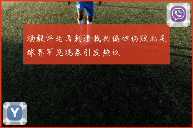 杨毅评论马刺遭裁判偏袒仍败北足球界罕见现象引发热议