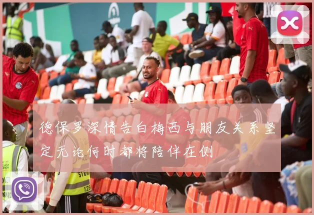 德保罗深情告白梅西与朋友关系坚定无论何时都将陪伴在侧