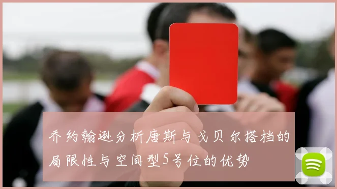 乔约翰逊分析唐斯与戈贝尔搭档的局限性与空间型5号位的优势